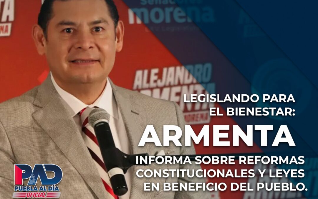 Legislando para el bienestar: Armenta informa sobre reformas constitucionales y leyes en beneficio del pueblo.