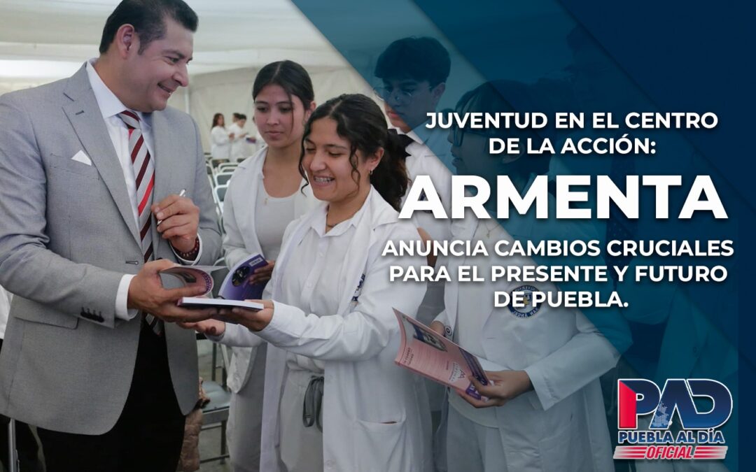 Juventud en el centro de la acción: Armenta anuncia cambios cruciales para el presente y futuro de Puebla.